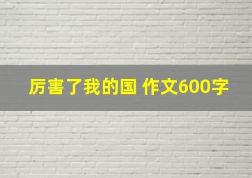 厉害了我的国 作文600字